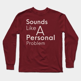 Sounds Like A Personal Problem Long Sleeve T-Shirt